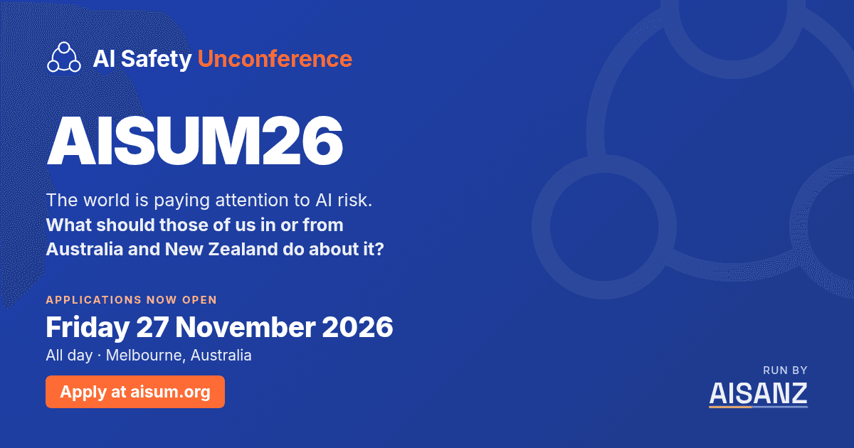 AISUM26, the AI Safety Unconference: Friday 27 November 2026, all day, Melbourne. Applications now open.